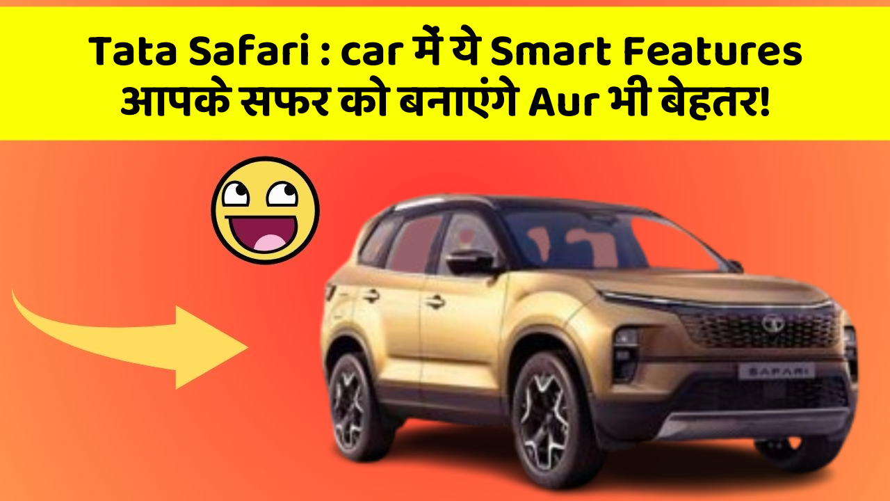 Tata Safari: car में ये Smart Features आपके सफर को बनाएंगे Aur भी बेहतर!