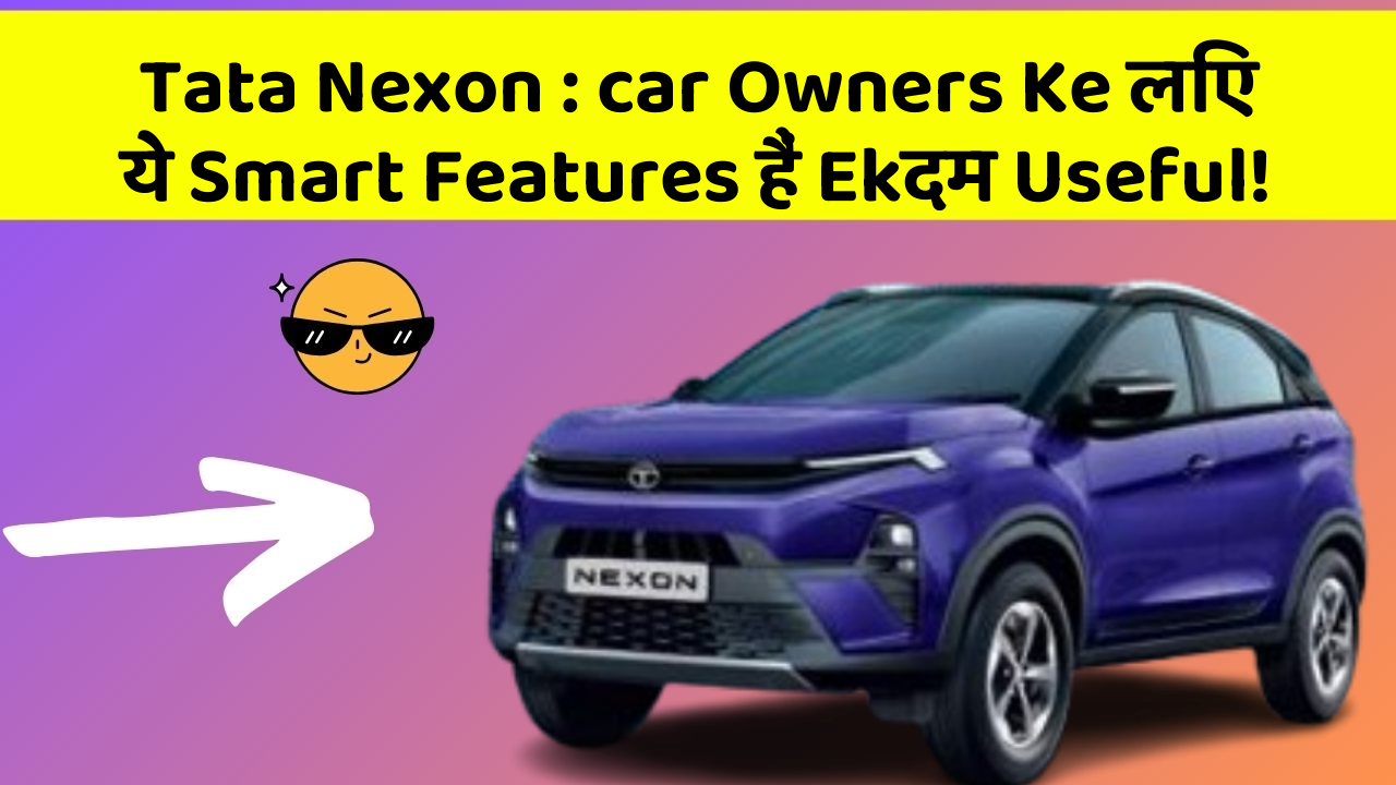 Tata Nexon: car Owners Ke लिए ये Smart Features हैं Ekदम Useful!