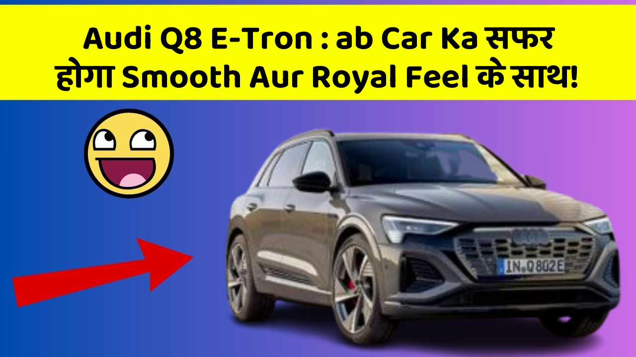 Audi Q8 E-Tron : ab Car Ka सफर होगा Smooth Aur Royal Feel के साथ!