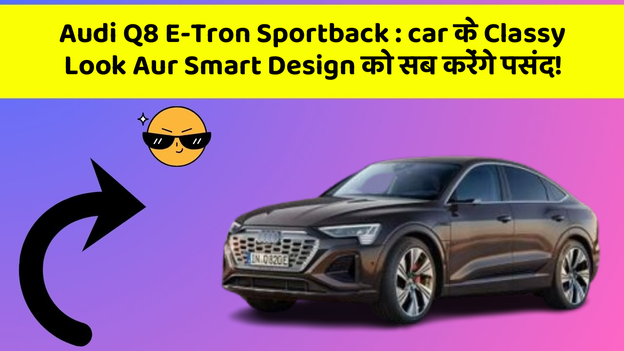 Audi Q8 E-Tron Sportback : car के Classy Look Aur Smart Design को सब करेंगे पसंद!
