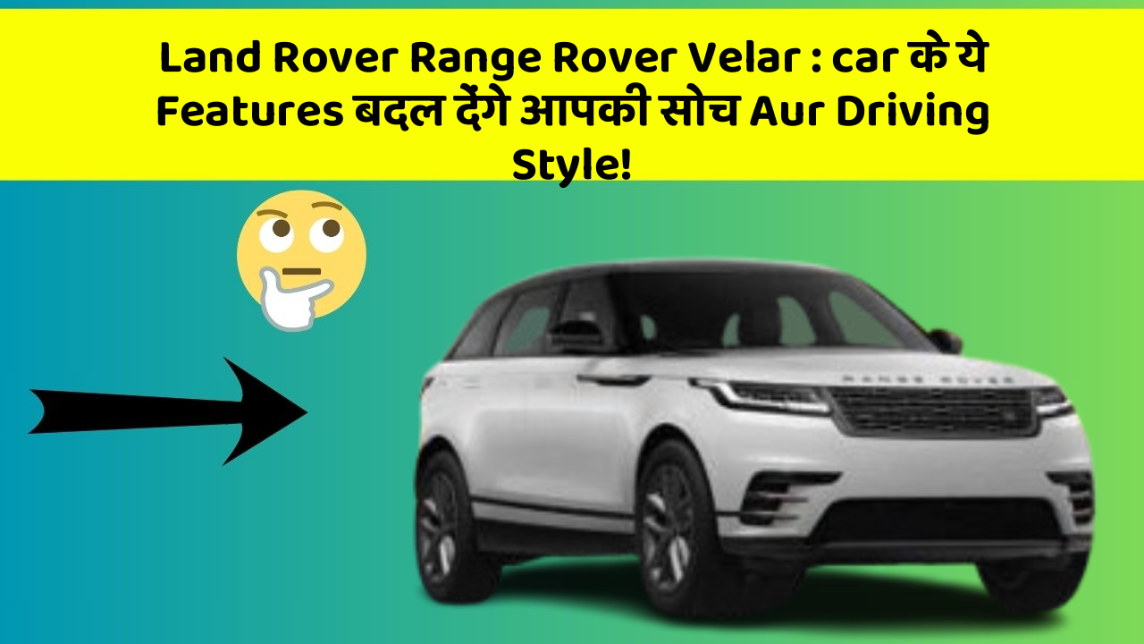 Land Rover Range Rover Velar : car के ये Features बदल देंगे आपकी सोच Aur Driving Style!
