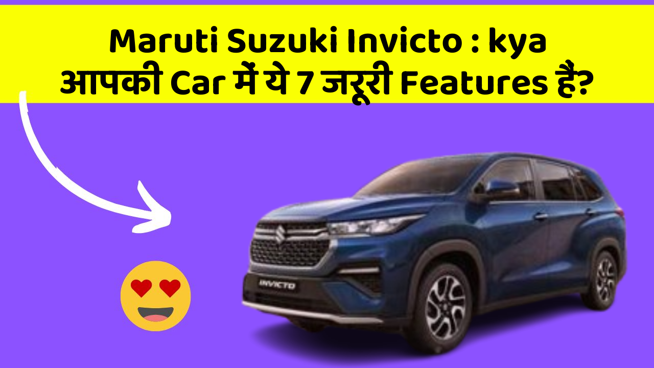 Maruti Suzuki Invicto: kya आपकी Car में ये 7 जरूरी Features हैं?