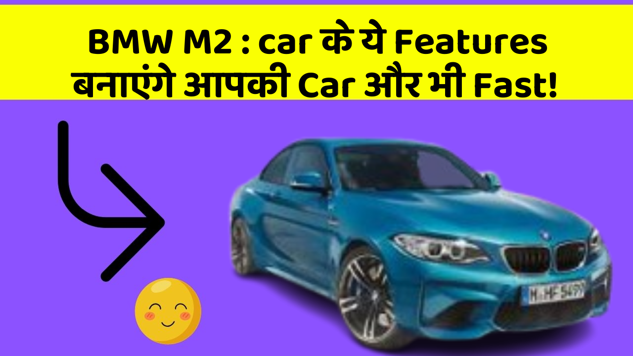 BMW M2 : car के ये Features बनाएंगे आपकी Car और भी Fast!