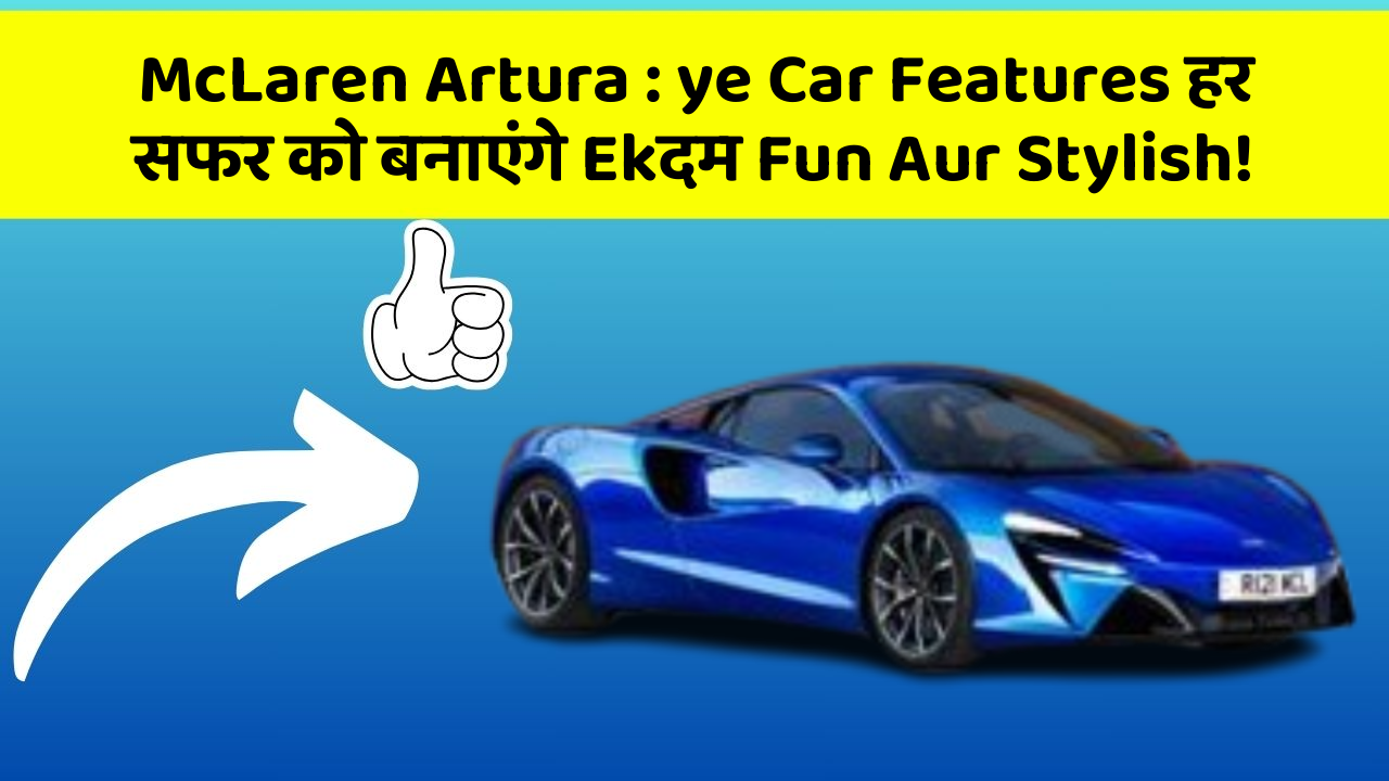 McLaren Artura: ye Car Features हर सफर को बनाएंगे Ekदम Fun Aur Stylish!