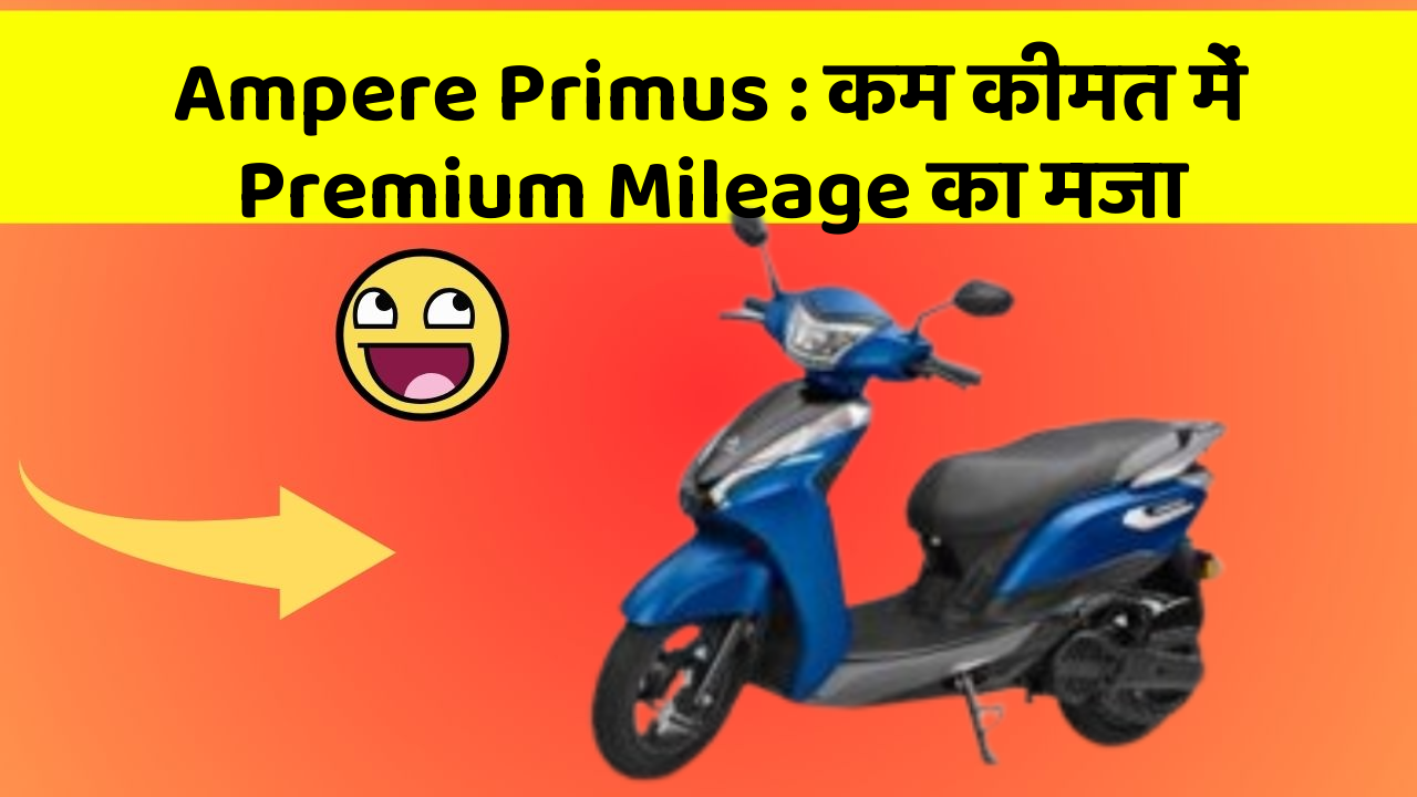 Ampere Primus : कम कीमत में Premium Mileage का मजा