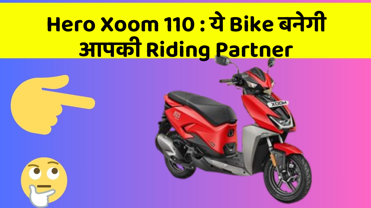 Hero Xoom 110 : ये Bike बनेगी आपकी Riding Partner