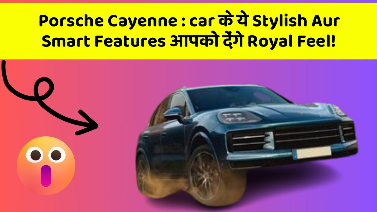 Porsche Cayenne : car के ये Stylish Aur Smart Features आपको देंगे Royal Feel!