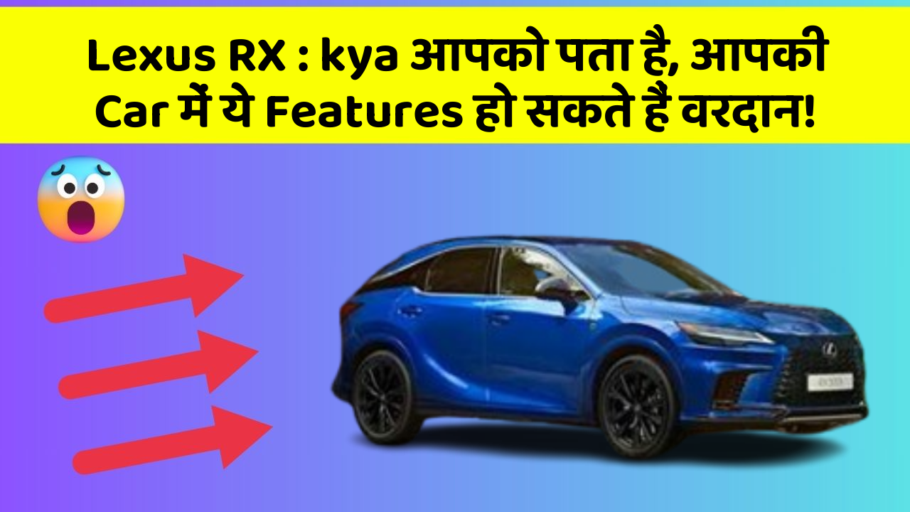 Lexus RX : kya आपको पता है, आपकी Car में ये Features हो सकते हैं वरदान!