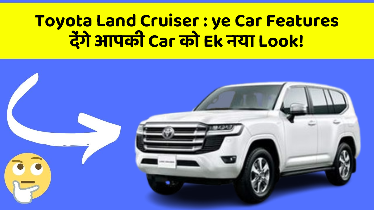 Toyota Land Cruiser: ye Car Features देंगे आपकी Car को Ek नया Look!