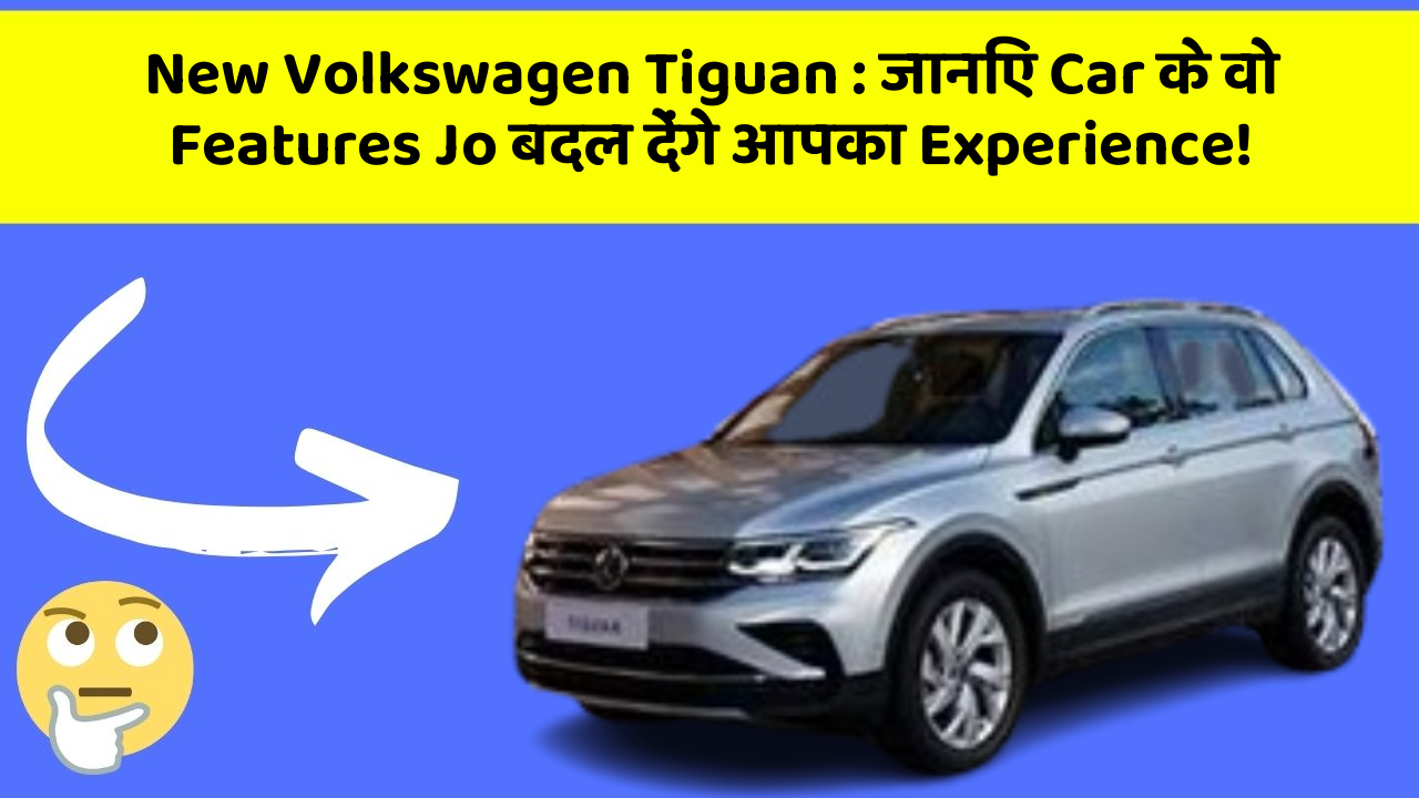 New Volkswagen Tiguan: जानिए Car के वो Features Jo बदल देंगे आपका Experience!