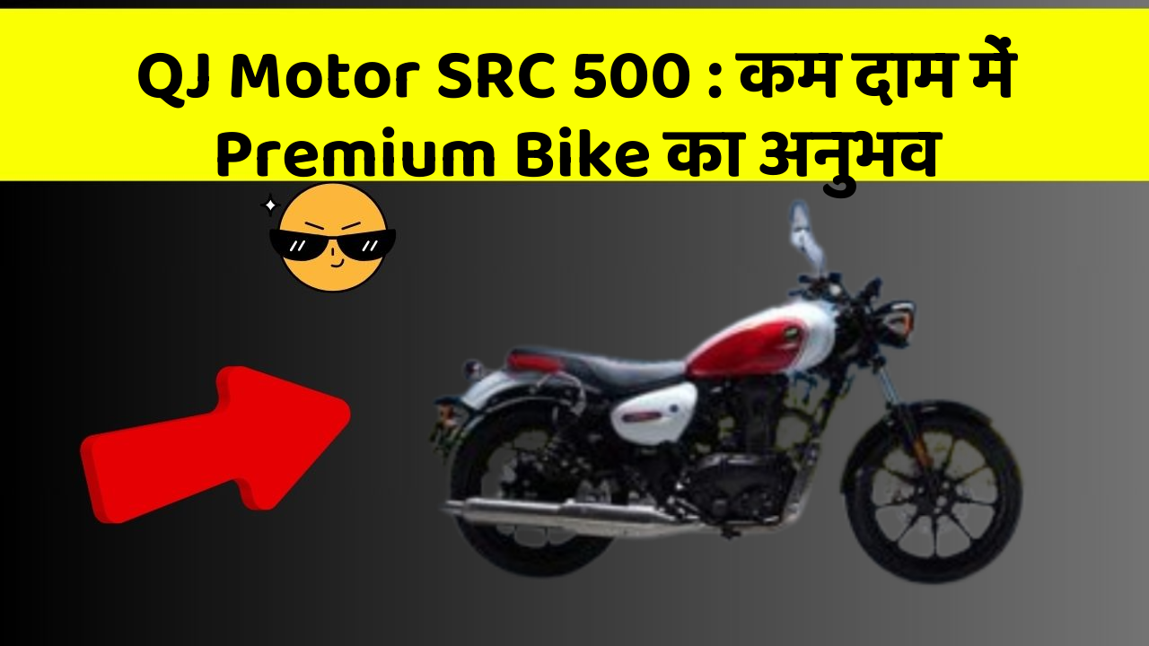 QJ Motor SRC 500: कम दाम में Premium Bike का अनुभव