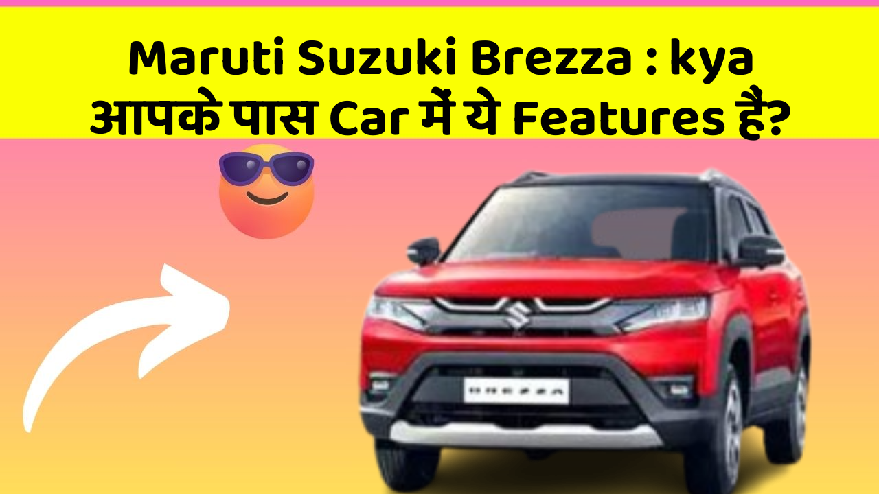 Maruti Suzuki Brezza: kya आपके पास Car में ये Features हैं?